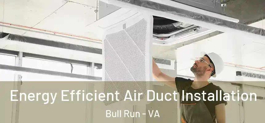  Energy Efficient Air Duct Installation Bull Run - VA
